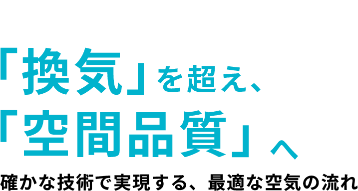 「換気」を超え、「空間品質」へ。確かな技術で実現する、最適な空気の流れ
