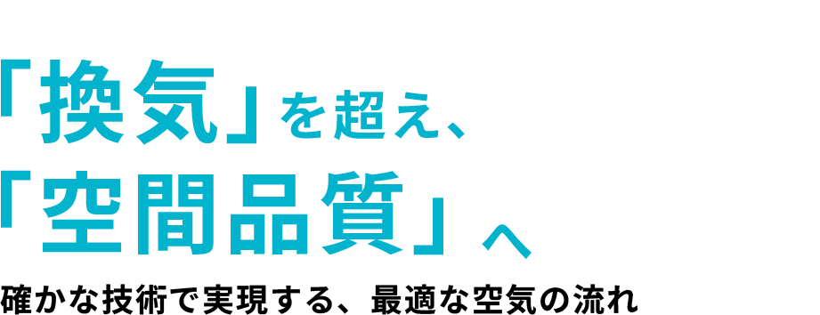 「換気」を超え、「空間品質」へ。確かな技術で実現する、最適な空気の流れ
